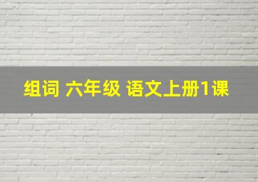 组词 六年级 语文上册1课